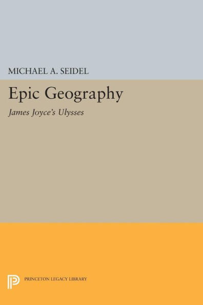 Epic Geography: James Joyce'S Ulysses (Princeton Legacy Library, 594)