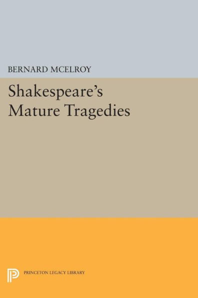 Shakespeare'S Mature Tragedies (Princeton Legacy Library, 652)