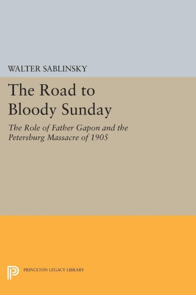 The Road To Bloody Sunday: The Role Of Father Gapon And The Petersburg Massacre Of 1905 (Studies Of The Harriman Institute, Columbia University)