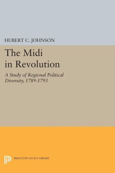 The Midi In Revolution: A Study Of Regional Political Diversity, 1789-1793 (Princeton Legacy Library, 91)