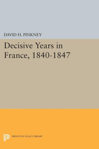 Decisive Years In France, 1840-1847 (Princeton Legacy Library, 93)