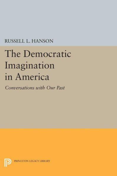 The Democratic Imagination In America: Conversations With Our Past (Princeton Legacy Library, 429)