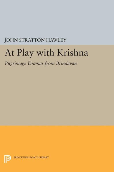 At Play With Krishna: Pilgrimage Dramas From Brindavan (Princeton Legacy Library, 873)