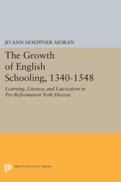The Growth Of English Schooling, 1340-1548: Learning, Literacy, And Laicization In Pre-Reformation York Diocese (Princeton Legacy Library, 751)