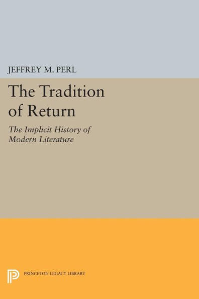 The Tradition Of Return: The Implicit History Of Modern Literature (Princeton Legacy Library, 689)