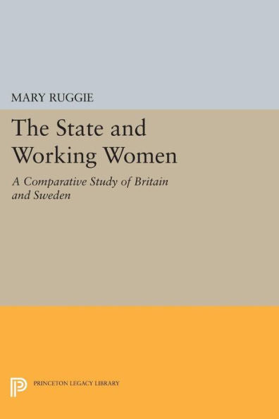 The State And Working Women: A Comparative Study Of Britain And Sweden (Princeton Legacy Library, 578)