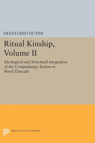 Ritual Kinship, Volume Ii: Ideological And Structural Integration Of The Compadrazgo System In Rural Tlaxcala (Princeton Legacy Library, 756)