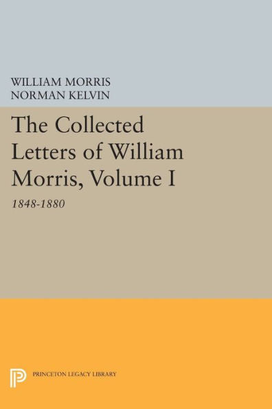 The Collected Letters Of William Morris, Volume I: 1848-1880 (Princeton Legacy Library, 776)