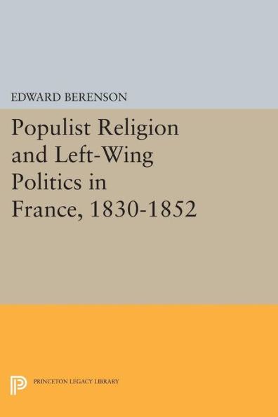 Populist Religion And Left-Wing Politics In France, 1830-1852 (Princeton Legacy Library, 678)