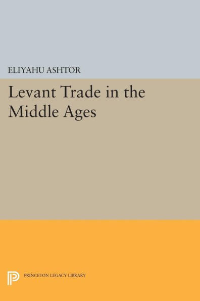 Levant Trade In The Middle Ages (Princeton Legacy Library, 1118)