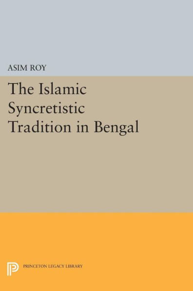 The Islamic Syncretistic Tradition In Bengal (Princeton Legacy Library, 575)