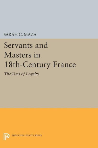 Servants And Masters In 18Th-Century France: The Uses Of Loyalty (Princeton Legacy Library, 745)