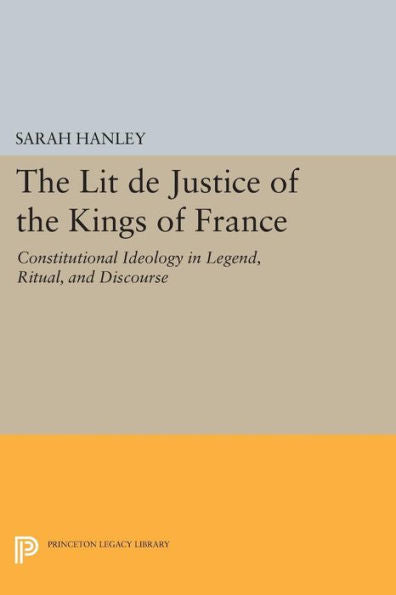 The Lit De Justice Of The Kings Of France: Constitutional Ideology In Legend, Ritual, And Discourse (Princeton Legacy Library, 680)