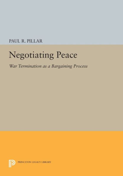 Negotiating Peace: War Termination As A Bargaining Process (Princeton Legacy Library, 695)