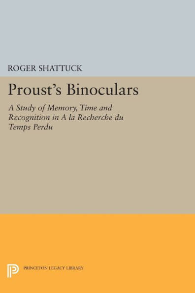 Proust'S Binoculars: A Study Of Memory, Time And Recognition In A La Recherche Du Temps Perdu (Princeton Legacy Library, 2962)
