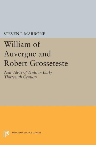 William Of Auvergne And Robert Grosseteste: New Ideas Of Truth In Early Thirteenth Century (Princeton Legacy Library, 654)