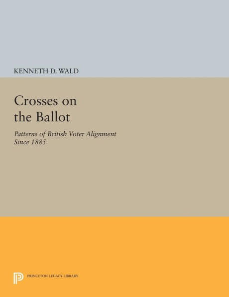Crosses On The Ballot: Patterns Of British Voter Alignment Since 1885 (Princeton Legacy Library, 511)