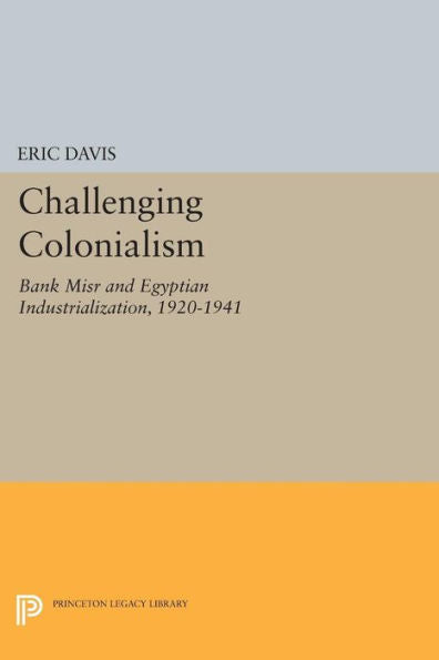 Challenging Colonialism: Bank Misr And Egyptian Industrialization, 1920-1941 (Princeton Studies On The Near East)