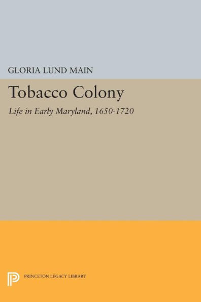Tobacco Colony: Life In Early Maryland, 1650-1720 (Princeton Legacy Library, 651)