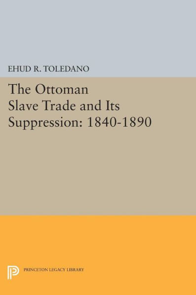 The Ottoman Slave Trade And Its Suppression: 1840-1890 (Princeton Studies On The Near East)