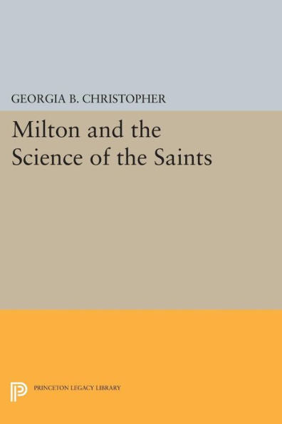 Milton And The Science Of The Saints (Princeton Legacy Library, 839)