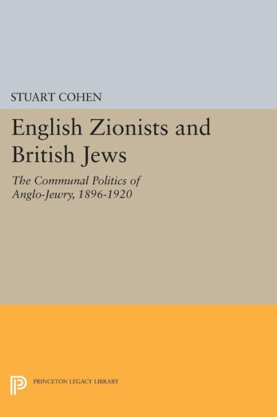 English Zionists And British Jews: The Communal Politics Of Anglo-Jewry, 1896-1920 (Princeton Legacy Library, 852)
