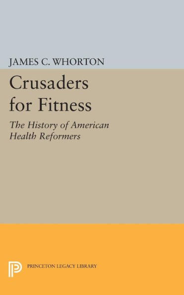 Crusaders For Fitness: The History Of American Health Reformers (Princeton Legacy Library, 527)