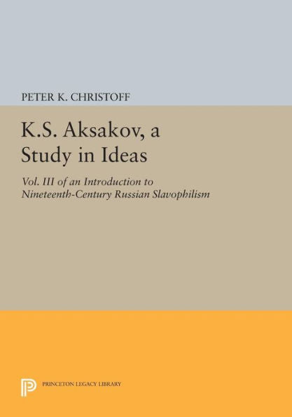 K.S. Aksakov, A Study In Ideas, Vol. Iii: An Introduction To Nineteenth-Century Russian Slavophilism (Princeton Legacy Library, 838)