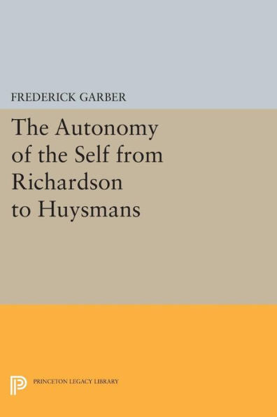 The Autonomy Of The Self From Richardson To Huysmans (Princeton Legacy Library, 121)