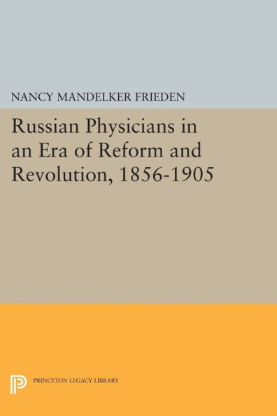 Russian Physicians In An Era Of Reform And Revolution, 1856-1905 (Princeton Legacy Library, 111)