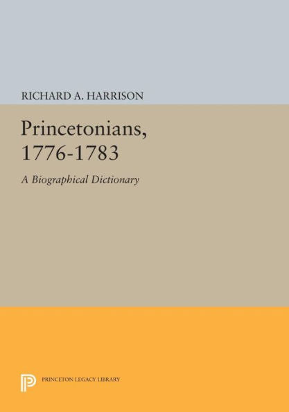 Princetonians, 1776-1783: A Biographical Dictionary (Princeton Legacy Library, 559)