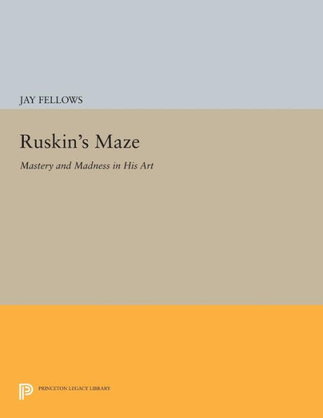 Ruskin'S Maze: Mastery And Madness In His Art (Princeton Legacy Library, 246)