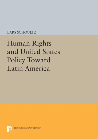 Human Rights And United States Policy Toward Latin America (Princeton Legacy Library, 81)