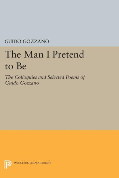 The Man I Pretend To Be: The Colloquies And Selected Poems Of Guido Gozzano (The Lockert Library Of Poetry In Translation, 79)
