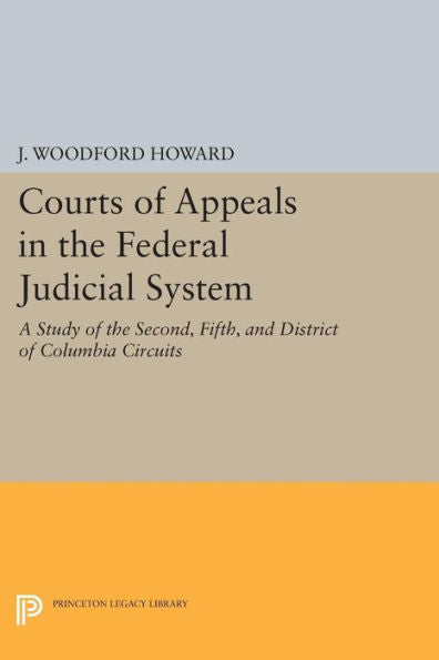 Courts Of Appeals In The Federal Judicial System: A Study Of The Second, Fifth, And District Of Columbia Circuits (Princeton Legacy Library, 647)
