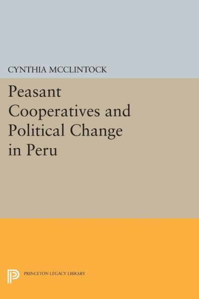Peasant Cooperatives And Political Change In Peru (Princeton Legacy Library, 104)