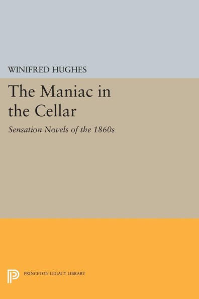 The Maniac In The Cellar: Sensation Novels Of The 1860S (Princeton Legacy Library, 713)