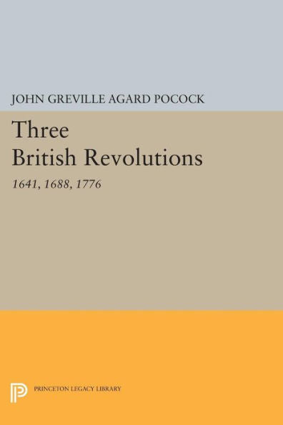 Three British Revolutions: 1641, 1688, 1776 (Princeton Legacy Library, 698)
