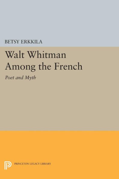 Walt Whitman Among The French: Poet And Myth (Princeton Legacy Library, 48)