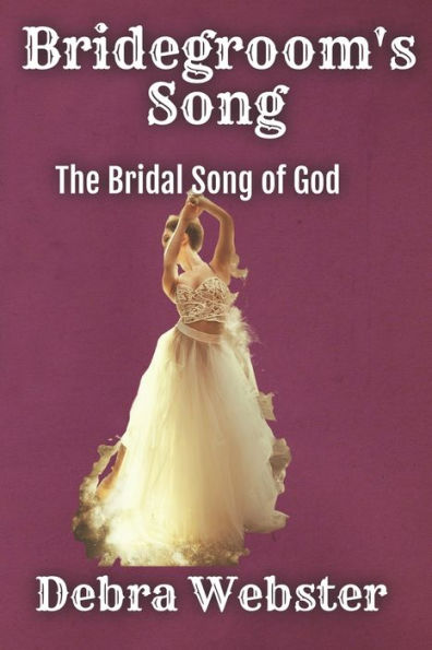 Bridegroom'S Song: The Love Song The Bridegroom Lamb Is Singing Over His Bride Since Before Creation
