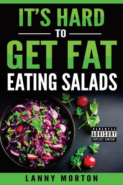 It's Hard To Get Fat Eating Salads: This Idiot's Guide To Losing Weight