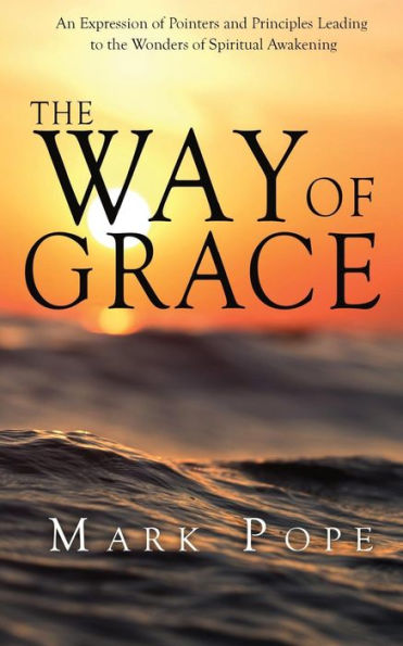 The Way Of Grace: An Expression Of Spiritual Pointers And Principles Leading To The Wonders Of Spiritual Awakening