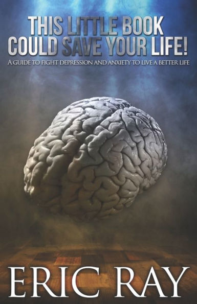 This Little Book Could Save Your Life!: A Guide To Fight Depression And Anxiety To Live A Better Life