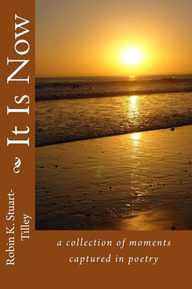 It Is Now: A Collection Of Moments Captured In Poetry