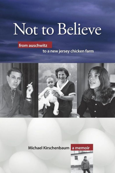 Not To Believe: From Auschwitz To A New Jersey Chicken Farm