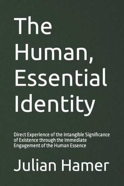 The Human, Essential Identity: Direct Experience Of The Intangible Significance Of Existence Through The Immediate Engagement Of The Human Essence