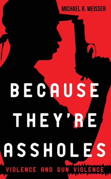 Because They'Re Assholes: Violence And Gun Violence (Guns In America)