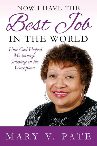 Now I Have The Best Job In The World: How God Helped Me Through Sabotage In The Workplace