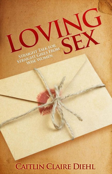 Loving Sex: Straight Talk For Straight Girls From Wise Women