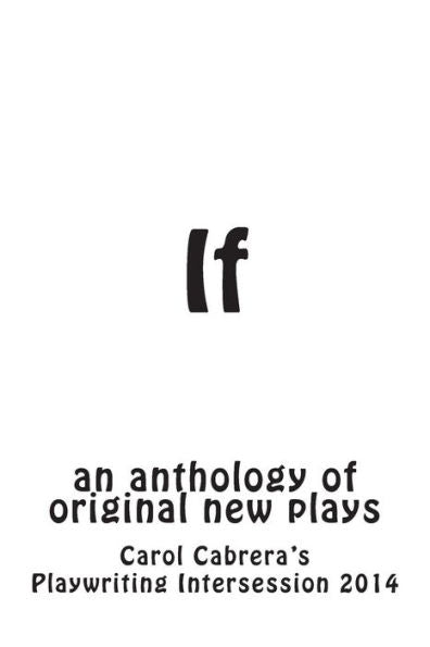 If: An Anthology Of Original New Plays (Carol Cabrera Playwriting)